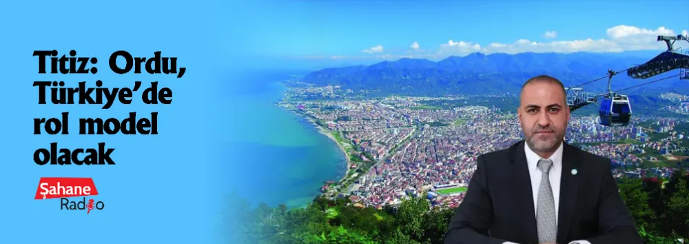 Titiz: Ordu, Türkiye’de rol model olacak
