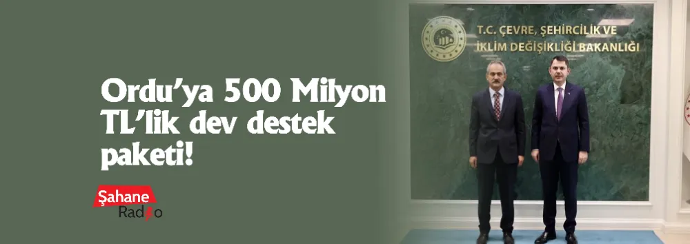 Ordu’ya 500 Milyon TL’lik dev destek paketi!