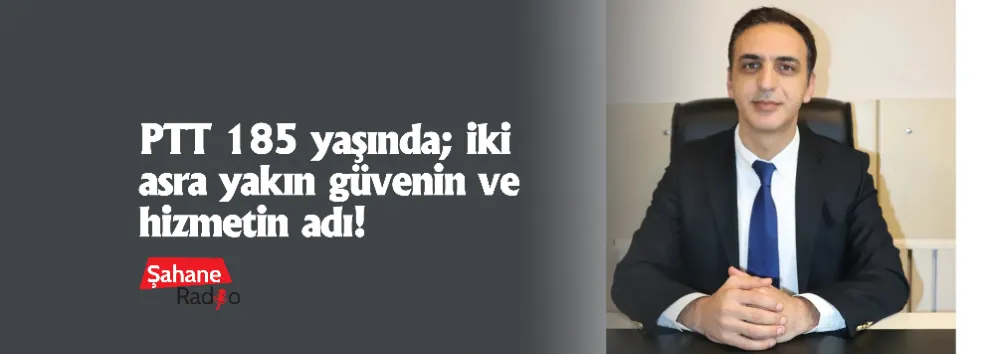 PTT 185 yaşında; iki asra yakın güvenin ve hizmetin adı!