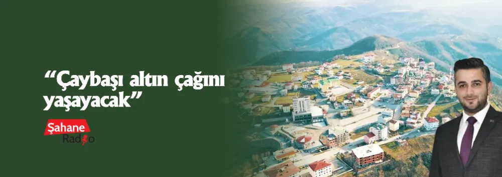 “Çaybaşı altın çağını yaşayacak” 