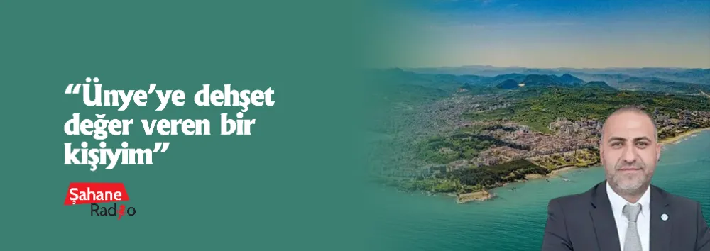 “Ünye’ye dehşet değer veren bir kişiyim”