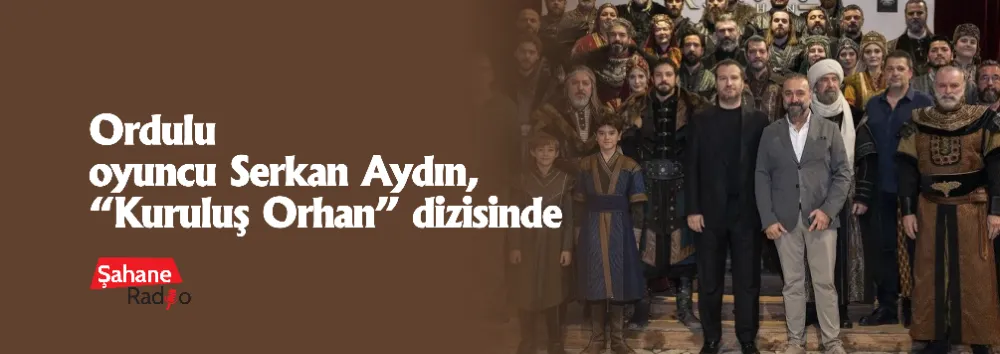 Ordulu Oyuncu Serkan Aydın, “Kuruluş Orhan” Dizisinde