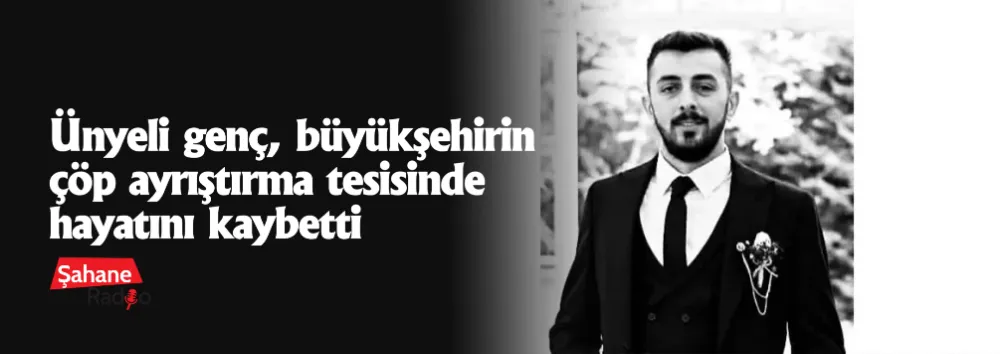 Ünyeli genç, büyükşehirin çöp ayrıştırma tesisinde hayatını kaybetti