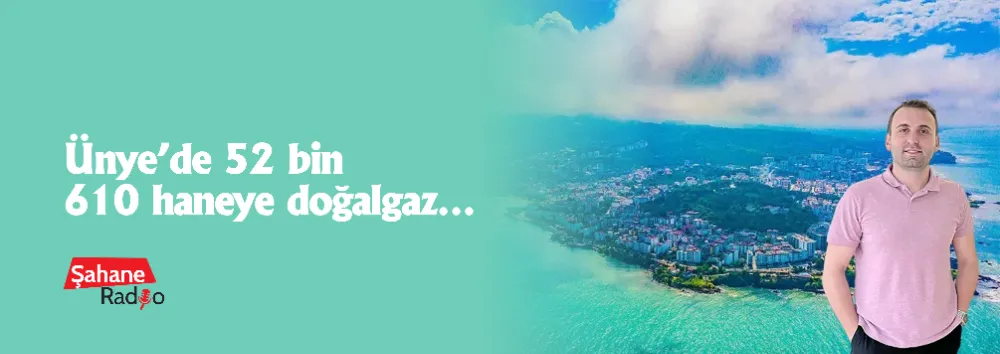 Ünye’de 52 bin 610 haneye doğalgaz…