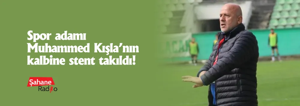 Spor adamı Muhammed Kışla’nın kalbine stent takıldı!