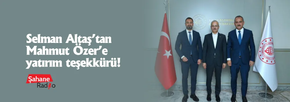 Selman Altaş’tan Mahmut Özer’e yatırım teşekkürü!