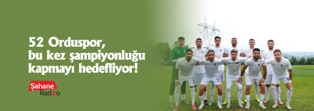 52 Orduspor, bu kez şampiyonluğu kapmayı hedefliyor!